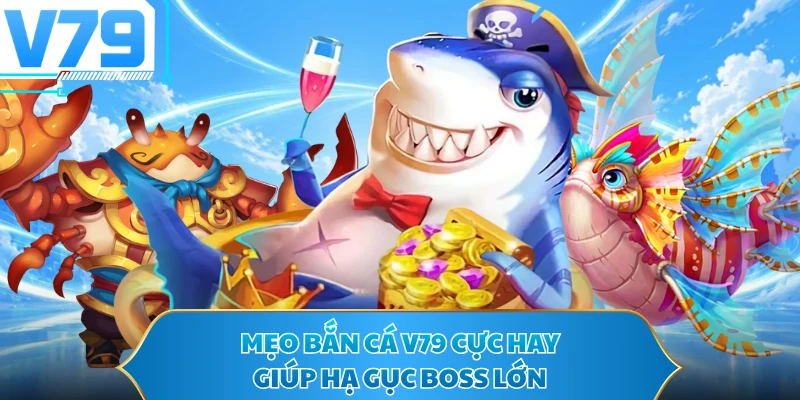 Mẹo bắn cá V79 cực hay giúp hạ gục boss lớn